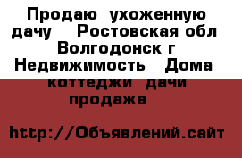 Продаю  ухоженную дачу  - Ростовская обл., Волгодонск г. Недвижимость » Дома, коттеджи, дачи продажа   